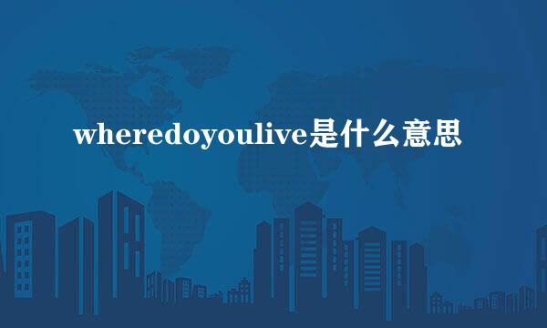 wheredoyoulive是什么意思