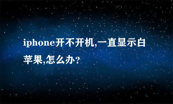 iphone开不开机,一直显示白苹果,怎么办？