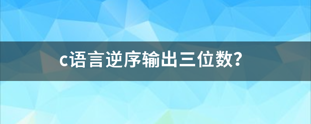 c语言逆序输出三位数？