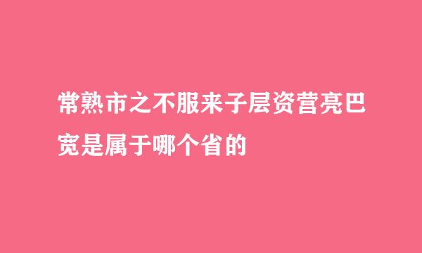 常熟市之不服来子层资营亮巴宽是属于哪个省的