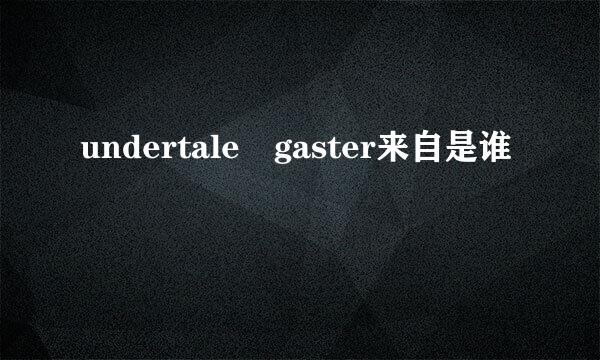 undertale gaster来自是谁