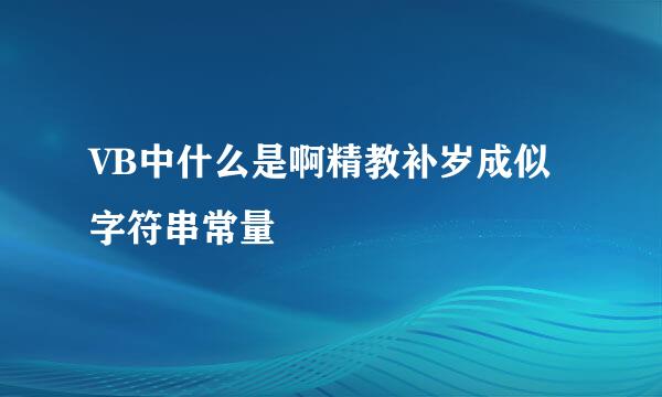 VB中什么是啊精教补岁成似字符串常量