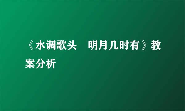 《水调歌头 明月几时有》教案分析