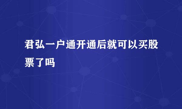 君弘一户通开通后就可以买股票了吗