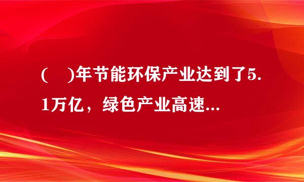 ( )年节能环保产业达到了5.1万亿，绿色产业高速发展。A.2015B.2016C.2017D.2018