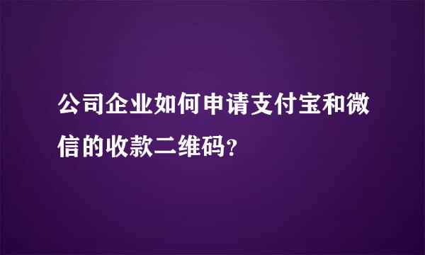 公司企业如何申请支付宝和微信的收款二维码？