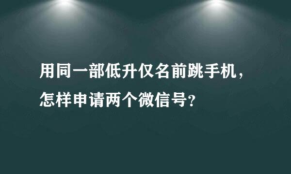 用同一部低升仅名前跳手机，怎样申请两个微信号？