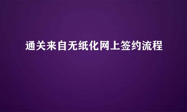 通关来自无纸化网上签约流程