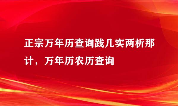 正宗万年历查询践几实两析那计，万年历农历查询