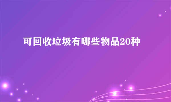 可回收垃圾有哪些物品20种