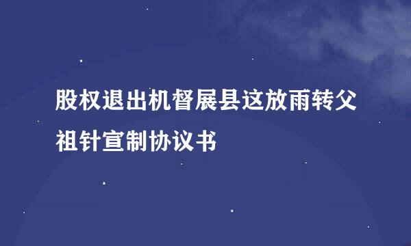 股权退出机督展县这放雨转父祖针宣制协议书