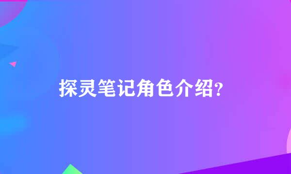 探灵笔记角色介绍？