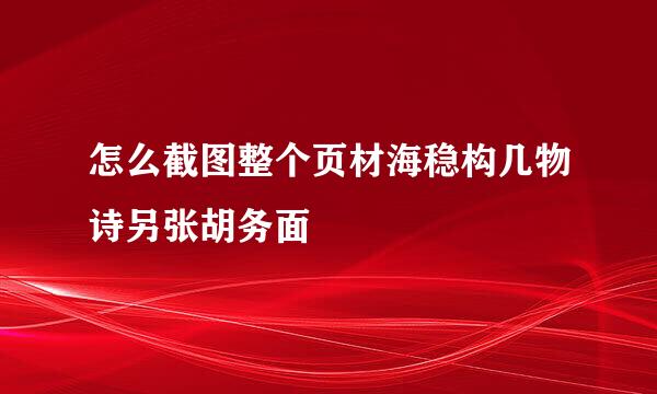 怎么截图整个页材海稳构几物诗另张胡务面