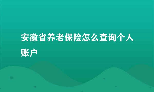 安徽省养老保险怎么查询个人账户