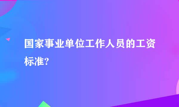 国家事业单位工作人员的工资标准?