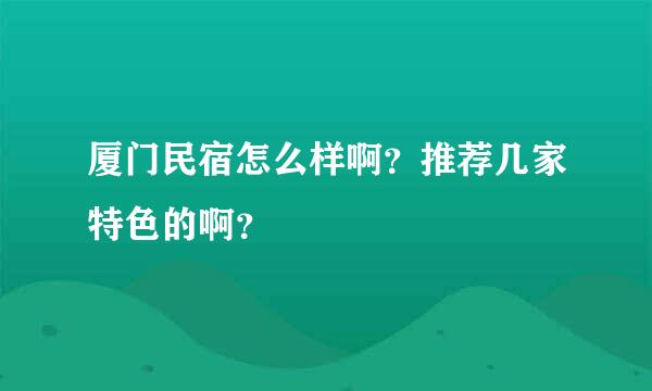 厦门民宿怎么样啊？推荐几家特色的啊？