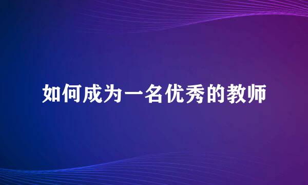 如何成为一名优秀的教师