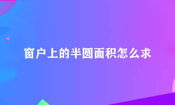 窗户上的半圆面积怎么求