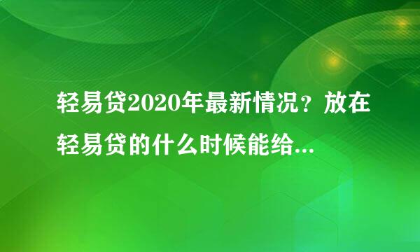 轻易贷2020年最新情况？放在轻易贷的什么时候能给百性解决？