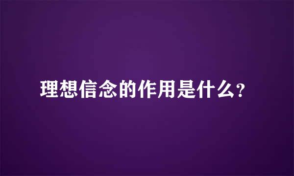 理想信念的作用是什么？