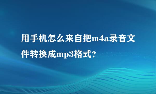 用手机怎么来自把m4a录音文件转换成mp3格式？