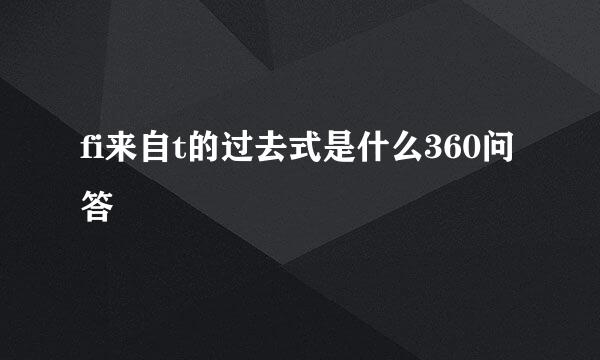 fi来自t的过去式是什么360问答