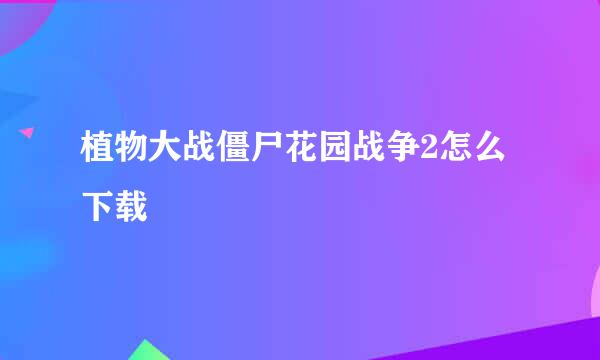 植物大战僵尸花园战争2怎么下载