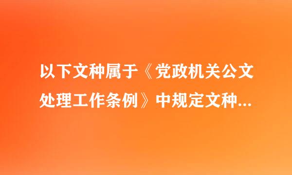 以下文种属于《党政机关公文处理工作条例》中规定文种的有（）。