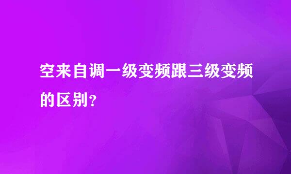 空来自调一级变频跟三级变频的区别？