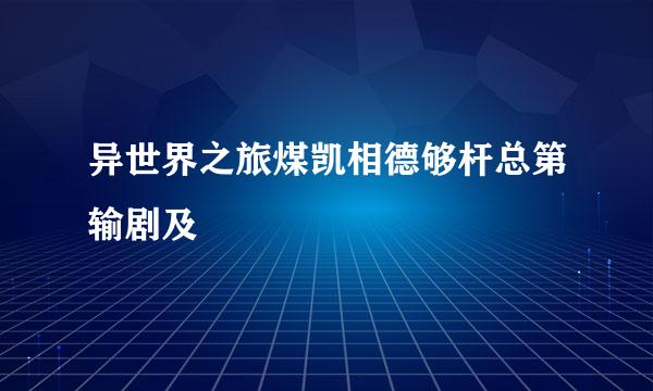 异世界之旅煤凯相德够杆总第输剧及