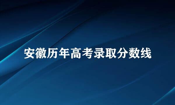 安徽历年高考录取分数线