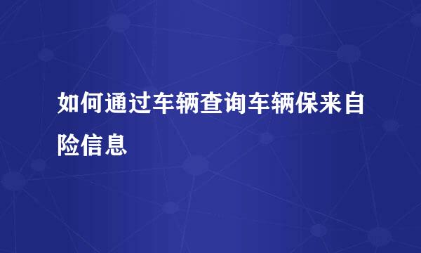 如何通过车辆查询车辆保来自险信息