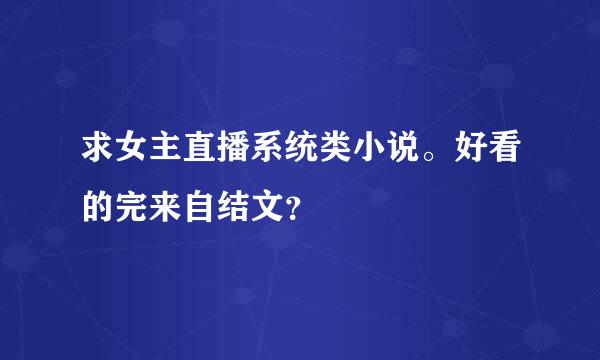 求女主直播系统类小说。好看的完来自结文？