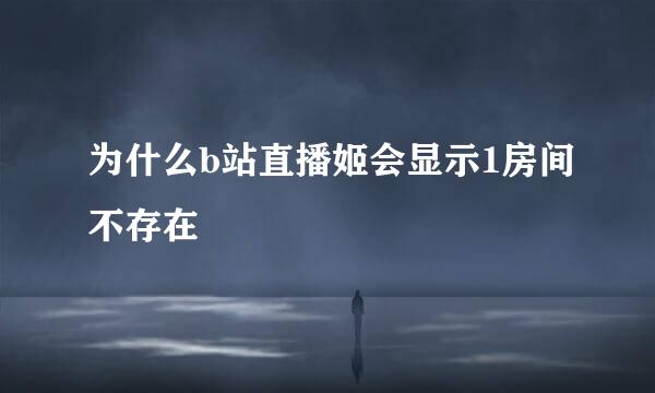 为什么b站直播姬会显示1房间不存在