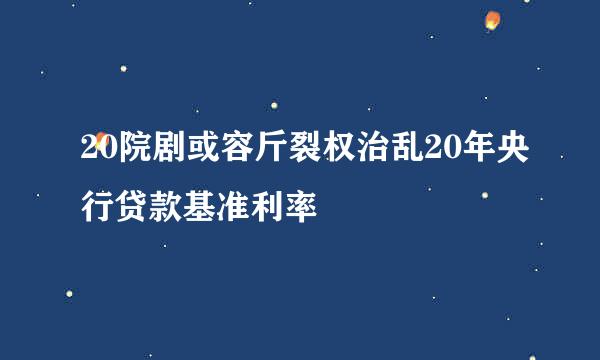 20院剧或容斤裂权治乱20年央行贷款基准利率