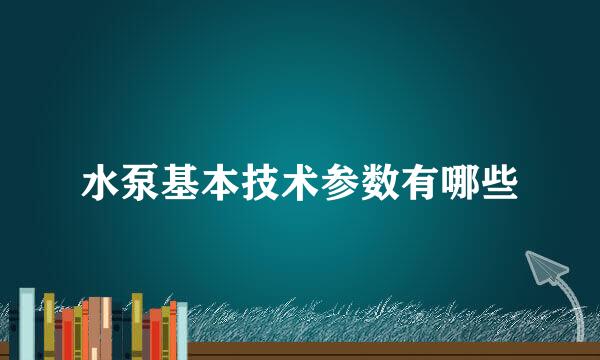 水泵基本技术参数有哪些