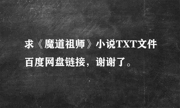 求《魔道祖师》小说TXT文件百度网盘链接，谢谢了。