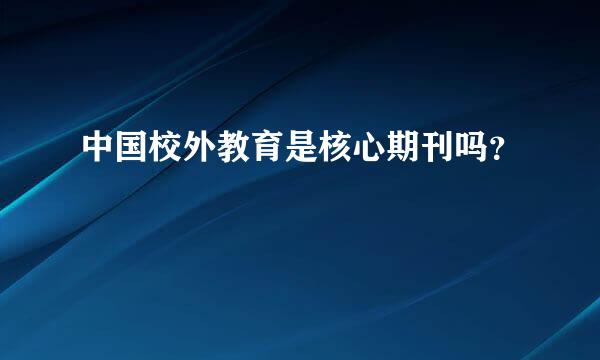 中国校外教育是核心期刊吗？