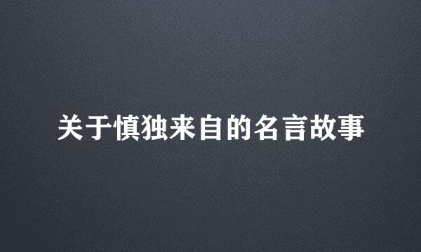 关于慎独来自的名言故事