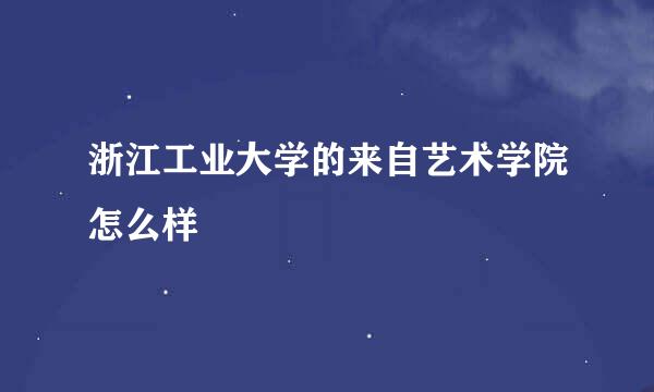 浙江工业大学的来自艺术学院怎么样