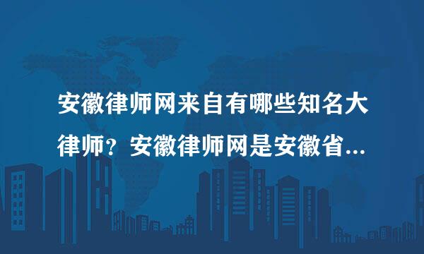 安徽律师网来自有哪些知名大律师？安徽律师网是安徽省律师协会创办360问答的吗？