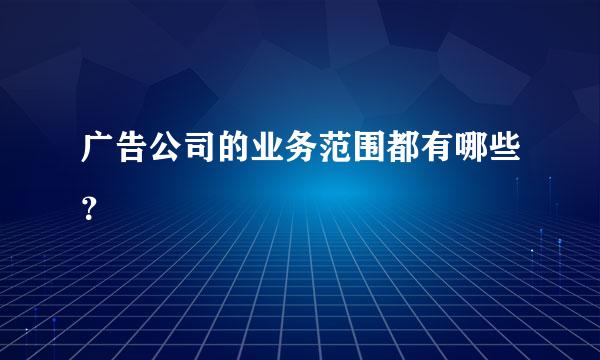 广告公司的业务范围都有哪些？