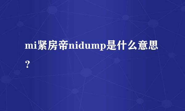 mi紧房帝nidump是什么意思？