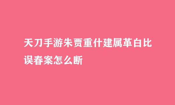 天刀手游朱贾重什建属革白比误春案怎么断