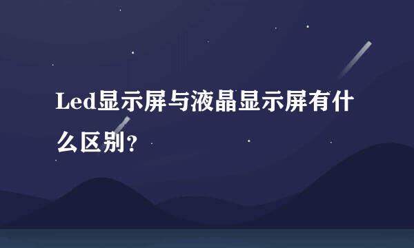 Led显示屏与液晶显示屏有什么区别？