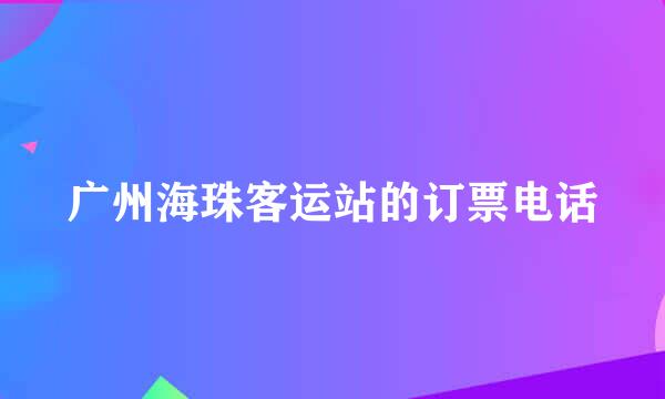 广州海珠客运站的订票电话