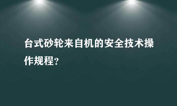 台式砂轮来自机的安全技术操作规程？