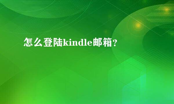 怎么登陆kindle邮箱？