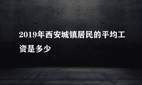 2019年西安城镇居民的平均工资是多少