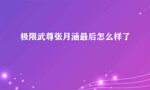 极限武尊张月涵最后怎么样了